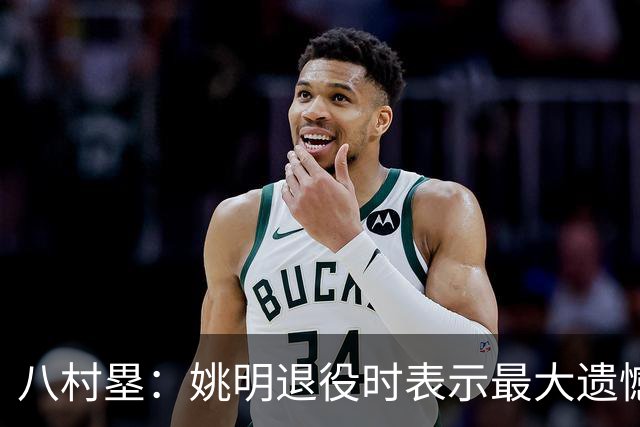八村塁：姚明退役时表示最大遗憾是后继无人 我也在思考谁能接替我的位置