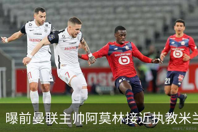 曝前曼联主帅阿莫林接近执教米兰 格拉斯纳是备选方案