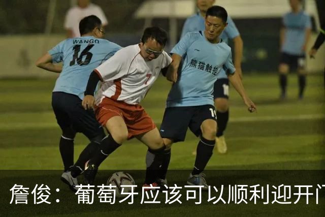 詹俊：葡萄牙应该可以顺利迎开门红 中锋位置不一定有破门的机会