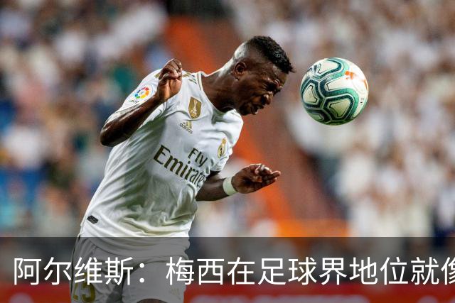 阿尔维斯：梅西在足球界地位就像耶稣，把球传给他欣赏表演就行了